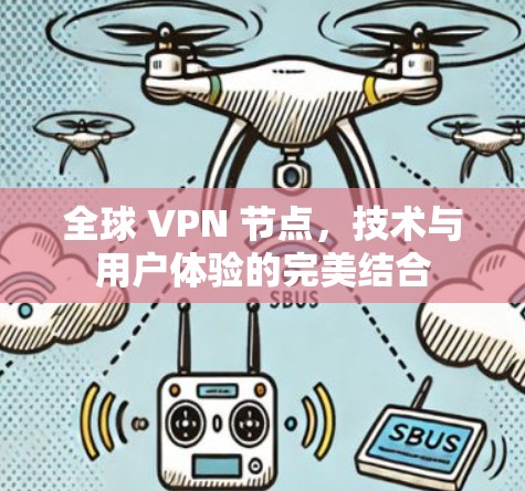 全球 VPN 节点,技术与用户体验的完美结合 全球 VPN 节点,技术与用户体验的完美结合