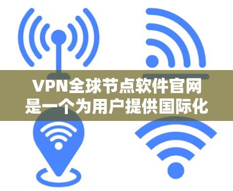 VPN全球节点软件官网是一个为用户提供国际化的VPN服务的平台。以下是关于该软件的详细信息 VPN全球节点软件官网是一个为用户提供国际化的VPN服务的平台。以下是关于该软件的详细信息
