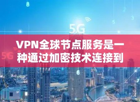 VPN全球节点服务是一种通过加密技术连接到全球范围内的互联网资源的服务,广泛应用于企业、个人用户以及教育研究等领域。以下是对这一概念的详细分析 VPN全球节点服务是一种通过加密技术连接到全球范围内的互联网资源的服务,广泛应用于企业、个人用户以及教育研究等领域。以下是对这一概念的详细分析
