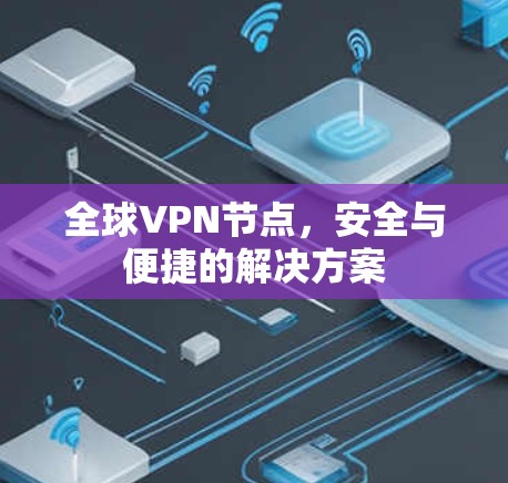 全球VPN节点，安全与便捷的解决方案