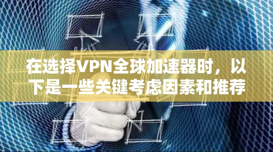 在选择VPN全球加速器时,以下是一些关键考虑因素和推荐平台的总结 在选择VPN全球加速器时,以下是一些关键考虑因素和推荐平台的总结