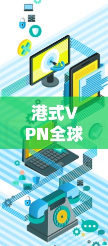 港式VPN全球加速客户端官网 港式VPN全球加速客户端官网
