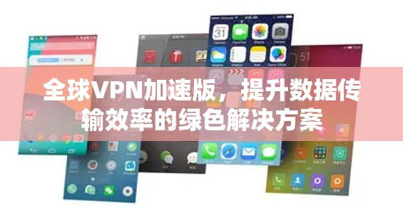 全球VPN加速版，提升数据传输效率的绿色解决方案