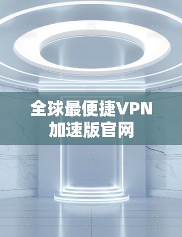 全球最便捷VPN加速版官网