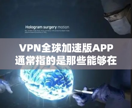 VPN全球加速版APP通常指的是那些能够在全球范围内直接访问VPN服务器的软件。这些软件通常通过强大的网络连接和复杂的配置来实现对全球多个服务器的访问。以下是一些常见的VPN全球加速版APP及其特点