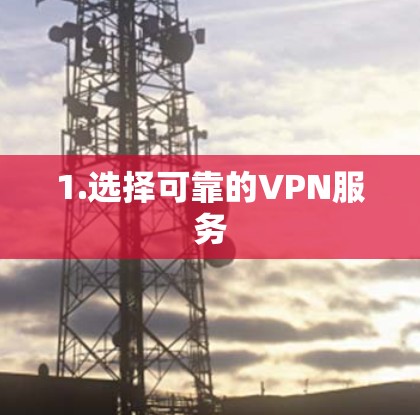 1.选择可靠的VPN服务 1.选择可靠的VPN服务