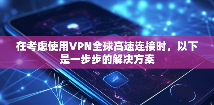 在考虑使用VPN全球高速连接时，以下是一步步的解决方案