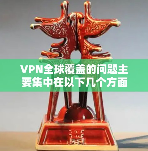 VPN全球覆盖的问题主要集中在以下几个方面 VPN全球覆盖的问题主要集中在以下几个方面