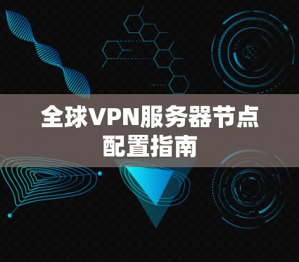 全球VPN服务器节点配置指南 全球VPN服务器节点配置指南