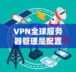 VPN全球服务器管理是配置和管理VPN服务器以确保其正常运行并保护用户数据安全的过程。以下是详细的 VPN 全球服务器管理指南,涵盖配置、安全设置、监控和管理等方面 VPN全球服务器管理是配置和管理VPN服务器以确保其正常运行并保护用户数据安全的过程。以下是详细的 VPN 全球服务器管理指南,涵盖配置、安全设置、监控和管理等方面