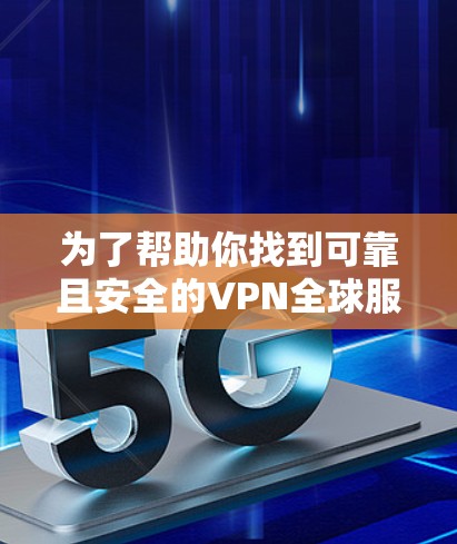 为了帮助你找到可靠且安全的VPN全球服务器版本,以下是一些推荐的选择,涵盖了多种需求和使用场景 为了帮助你找到可靠且安全的VPN全球服务器版本,以下是一些推荐的选择,涵盖了多种需求和使用场景