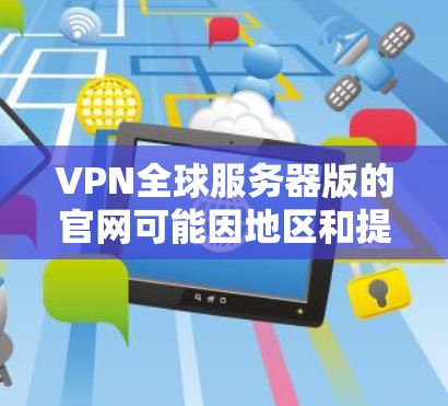 VPN全球服务器版的官网可能因地区和提供服务的公司而有所不同。以下是一些常见的VPN服务器版的官网和相关信息,供您参考 VPN全球服务器版的官网可能因地区和提供服务的公司而有所不同。以下是一些常见的VPN服务器版的官网和相关信息,供您参考