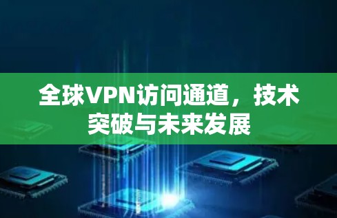 全球VPN访问通道，技术突破与未来发展