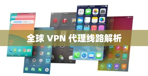 全球 VPN 代理线路解析 全球 VPN 代理线路解析