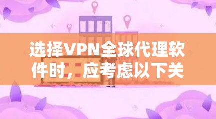 选择VPN全球代理软件时,应考虑以下关键因素 选择VPN全球代理软件时,应考虑以下关键因素