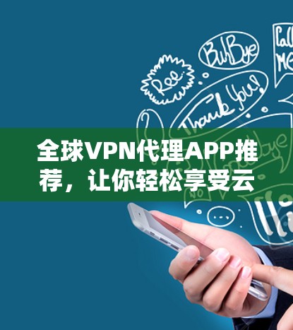 全球VPN代理APP推荐,让你轻松享受云端服务,选择最适合你的解决方案 全球VPN代理APP推荐,让你轻松享受云端服务,选择最适合你的解决方案