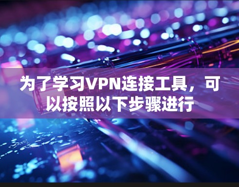 为了学习VPN连接工具,可以按照以下步骤进行 为了学习VPN连接工具,可以按照以下步骤进行