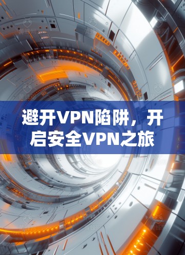 避开VPN陷阱,开启安全VPN之旅! 避开VPN陷阱,开启安全VPN之旅!