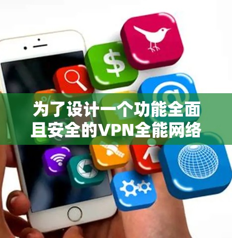 为了设计一个功能全面且安全的VPN全能网络工具APP,以下是一个详尽的设计方案 为了设计一个功能全面且安全的VPN全能网络工具APP,以下是一个详尽的设计方案
