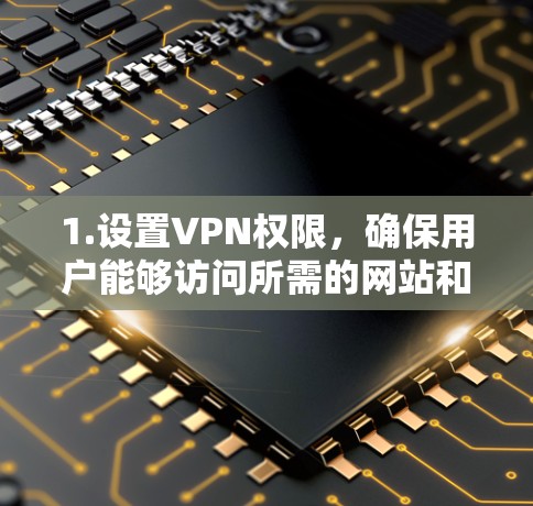 1.设置VPN权限，确保用户能够访问所需的网站和功能，避免被限制或受限