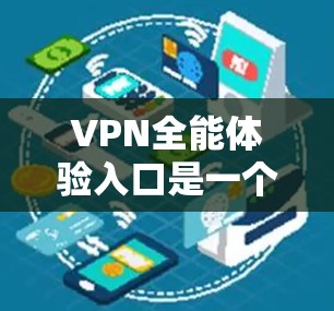 VPN全能体验入口是一个专为中国用户设计的网络服务,提供多种VPN功能,满足用户快速访问、多端连接、国际数据传输等需求。以下是这些入口的主要特点、用户群体、功能、使用限制和安全措施 VPN全能体验入口是一个专为中国用户设计的网络服务,提供多种VPN功能,满足用户快速访问、多端连接、国际数据传输等需求。以下是这些入口的主要特点、用户群体、功能、使用限制和安全措施