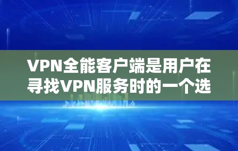 VPN全能客户端是用户在寻找VPN服务时的一个选择，它通过提供多种功能和选择，方便用户进行网络连接。以下是几个常见的VPN客户端推荐，你可以访问它们的官网以获取更多信息