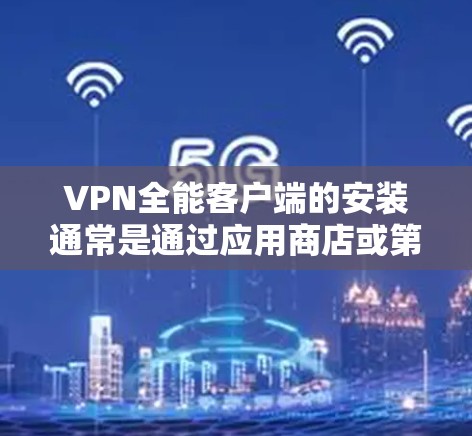 VPN全能客户端的安装通常是通过应用商店或第三方应用商店完成的。以下是一些常见的问题和解决方案 VPN全能客户端的安装通常是通过应用商店或第三方应用商店完成的。以下是一些常见的问题和解决方案