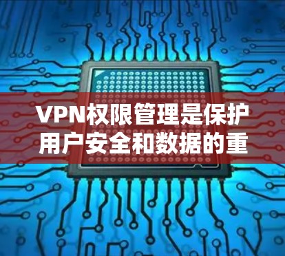 VPN权限管理是保护用户安全和数据的重要环节。以下是对VPN权限管理的分步指南 VPN权限管理是保护用户安全和数据的重要环节。以下是对VPN权限管理的分步指南