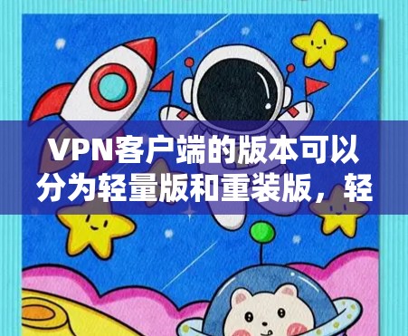 VPN客户端的版本可以分为轻量版和重装版,轻量版通常指功能相对简单、运行效率较低的版本。以下是几个常见的轻量版VPN客户端的下载链接和使用指南 VPN客户端的版本可以分为轻量版和重装版,轻量版通常指功能相对简单、运行效率较低的版本。以下是几个常见的轻量版VPN客户端的下载链接和使用指南