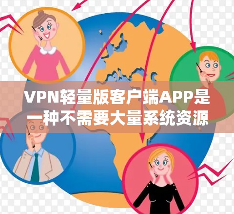 VPN轻量版客户端APP是一种不需要大量系统资源的VPN客户端,适合那些喜欢简单使用或对网络性能要求较低的人。以下是几种常见的轻量级VPN客户端及其特点 VPN轻量版客户端APP是一种不需要大量系统资源的VPN客户端,适合那些喜欢简单使用或对网络性能要求较低的人。以下是几种常见的轻量级VPN客户端及其特点