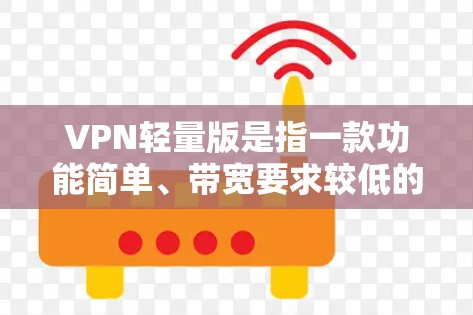 VPN轻量版是指一款功能简单、带宽要求较低的VPN软件。以下是一些可能的VPN轻量版推荐 VPN轻量版是指一款功能简单、带宽要求较低的VPN软件。以下是一些可能的VPN轻量版推荐