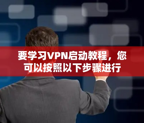 要学习VPN启动教程,您可以按照以下步骤进行 要学习VPN启动教程,您可以按照以下步骤进行