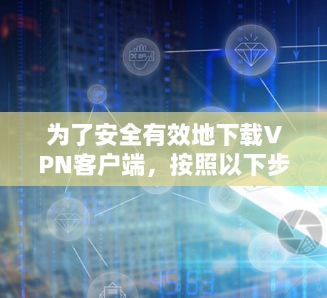 为了安全有效地下载VPN客户端,按照以下步骤操作 为了安全有效地下载VPN客户端,按照以下步骤操作