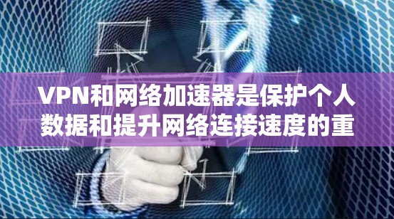 VPN和网络加速器是保护个人数据和提升网络连接速度的重要工具。以下是根据您的需求和问题,整理出的清晰指南 VPN和网络加速器是保护个人数据和提升网络连接速度的重要工具。以下是根据您的需求和问题,整理出的清晰指南