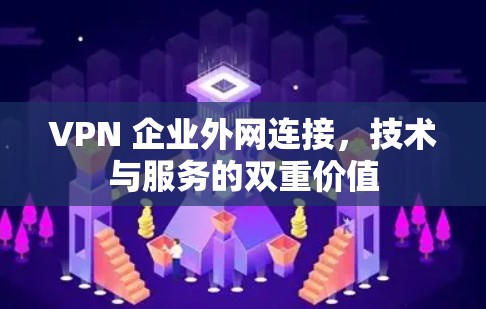 VPN 企业外网连接,技术与服务的双重价值 VPN 企业外网连接,技术与服务的双重价值