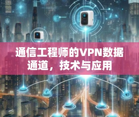 通信工程师的VPN数据通道，技术与应用
