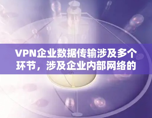VPN企业数据传输涉及多个环节,涉及企业内部网络的安全性、数据隐私保护以及数据传输的安全性。以下是一些关键点和建议,帮助您更好地理解和管理企业数据传输 VPN企业数据传输涉及多个环节,涉及企业内部网络的安全性、数据隐私保护以及数据传输的安全性。以下是一些关键点和建议,帮助您更好地理解和管理企业数据传输