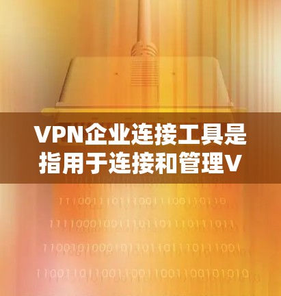 VPN企业连接工具是指用于连接和管理VPN服务的企业,包括企业服务提供商(EsOPs)和个人用户服务提供商(UPPs)这些工具旨在帮助用户或企业通过网络进行VPN连接,通常包括以下几种类型 VPN企业连接工具是指用于连接和管理VPN服务的企业,包括企业服务提供商(EsOPs)和个人用户服务提供商(UPPs)这些工具旨在帮助用户或企业通过网络进行VPN连接,通常包括以下几种类型