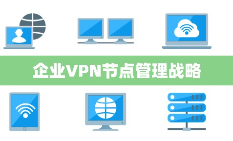 企业VPN节点管理战略 企业VPN节点管理战略