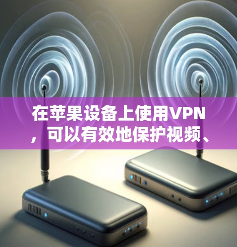 在苹果设备上使用VPN，可以有效地保护视频、文件和数据的安全，同时满足在线观看、直播、下载和分享的需求。以下是推荐的苹果VPN线路和服务，供你参考