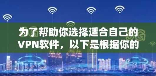 为了帮助你选择适合自己的VPN软件，以下是根据你的需求进行的综合分析和推荐