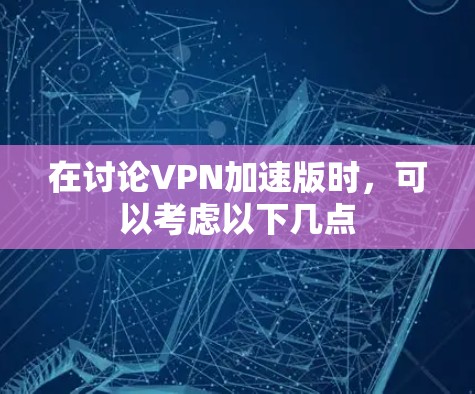 在讨论VPN加速版时，可以考虑以下几点