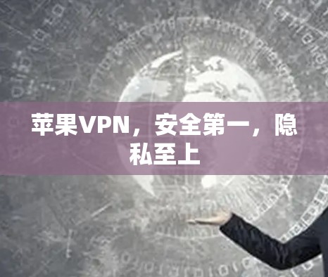 苹果VPN,安全第一,隐私至上 苹果VPN,安全第一,隐私至上