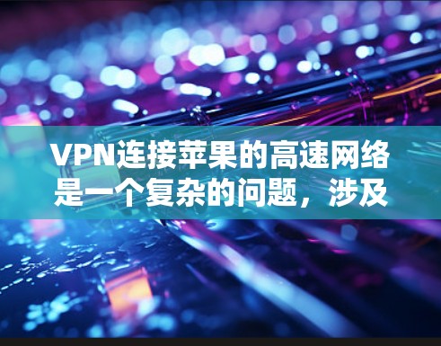 VPN连接苹果的高速网络是一个复杂的问题,涉及多个方面。以下是一步步的解决方案 VPN连接苹果的高速网络是一个复杂的问题,涉及多个方面。以下是一步步的解决方案