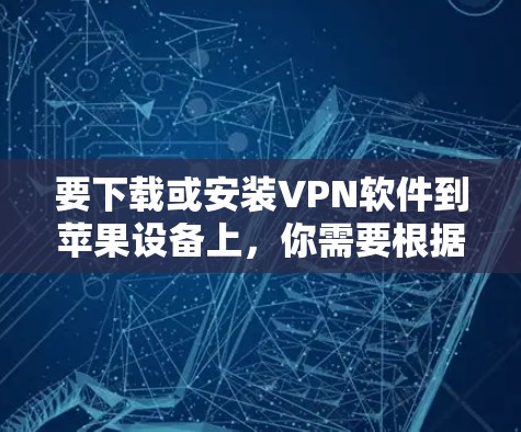 要下载或安装VPN软件到苹果设备上,你需要根据具体的需求选择合适的选项。以下是一些可能的情况 要下载或安装VPN软件到苹果设备上,你需要根据具体的需求选择合适的选项。以下是一些可能的情况
