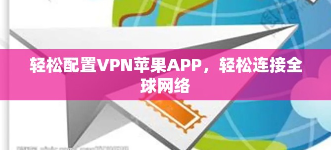 轻松配置VPN苹果APP,轻松连接全球网络 轻松配置VPN苹果APP,轻松连接全球网络