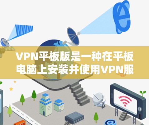 VPN平板版是一种在平板电脑上安装并使用VPN服务的设备,覆盖多种国家和地区。以下是对VPN平板版的详细介绍 VPN平板版是一种在平板电脑上安装并使用VPN服务的设备,覆盖多种国家和地区。以下是对VPN平板版的详细介绍