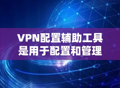 VPN配置辅助工具是用于配置和管理VPN网络的关键工具。以下是一些常见的VPN配置辅助工具及其使用方法 VPN配置辅助工具是用于配置和管理VPN网络的关键工具。以下是一些常见的VPN配置辅助工具及其使用方法
