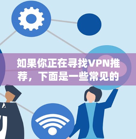 如果你正在寻找VPN推荐,下面是一些常见的VPN列表,涵盖了一些 popular VPNs,以及它们的特点和功能 如果你正在寻找VPN推荐,下面是一些常见的VPN列表,涵盖了一些 popular VPNs,以及它们的特点和功能