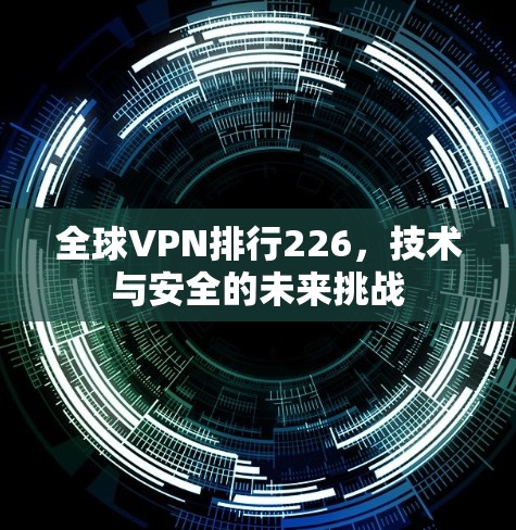 全球VPN排行226,技术与安全的未来挑战 全球VPN排行226,技术与安全的未来挑战